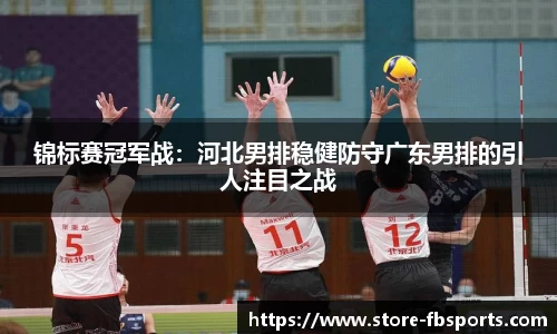 锦标赛冠军战：河北男排稳健防守广东男排的引人注目之战