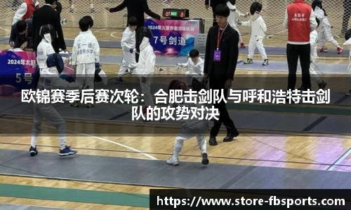 欧锦赛季后赛次轮:合肥击剑队与呼和浩特击剑队的攻势对决