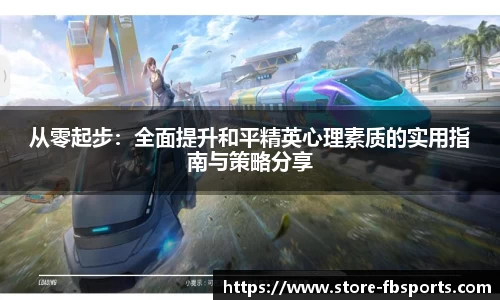 从零起步:全面提升和平精英心理素质的实用指南与策略分享
