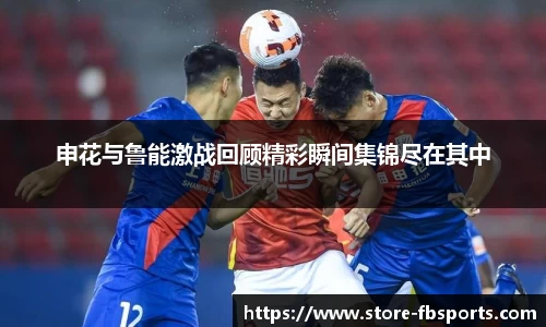 申花与鲁能激战回顾精彩瞬间集锦尽在其中